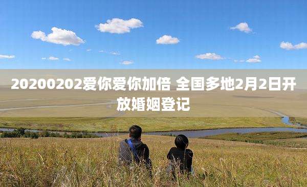20200202爱你爱你加倍 全国多地2月2日开放婚姻登记
