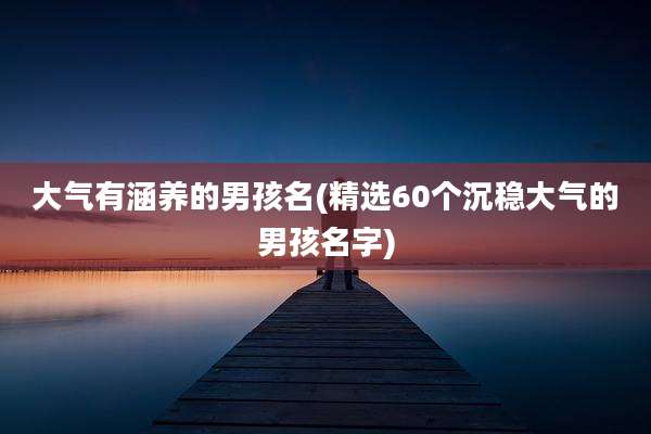 大气有涵养的男孩名(精选60个沉稳大气的男孩名字)