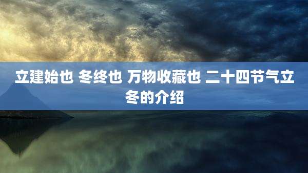 立建始也 冬终也 万物收藏也 二十四节气立冬的介绍