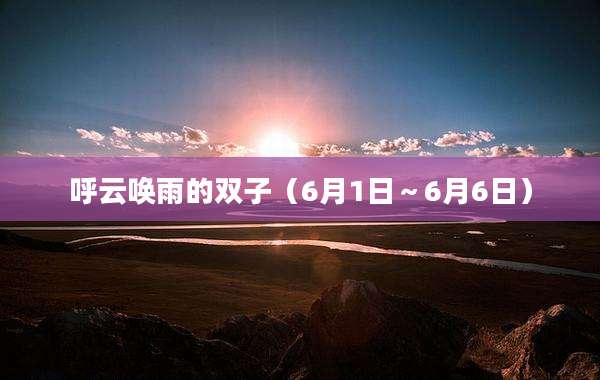 呼云唤雨的双子(6月1日~6月6日)