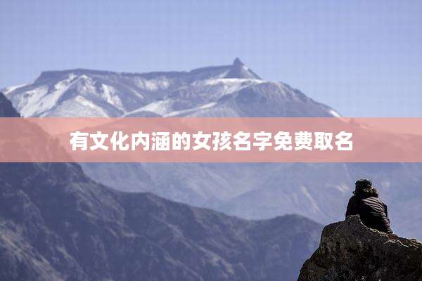 有文化内涵的女孩名字免费取名