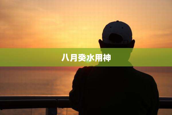 八月癸水用神