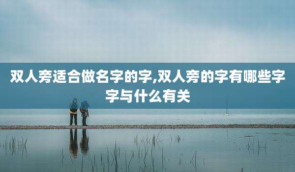 双人旁适合做名字的字,双人旁的字有哪些字字与什么有关