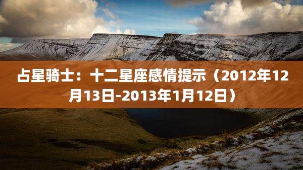 占星骑士:十二星座感情提示(2012年12月13日-2013年1月12日)