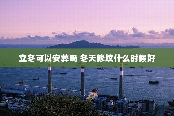立冬可以安葬吗 冬天修坟什么时候好