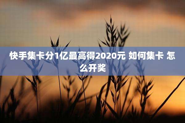 快手集卡分1亿最高得2020元 如何集卡 怎么开奖