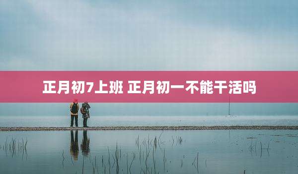正月初7上班 正月初一不能干活吗