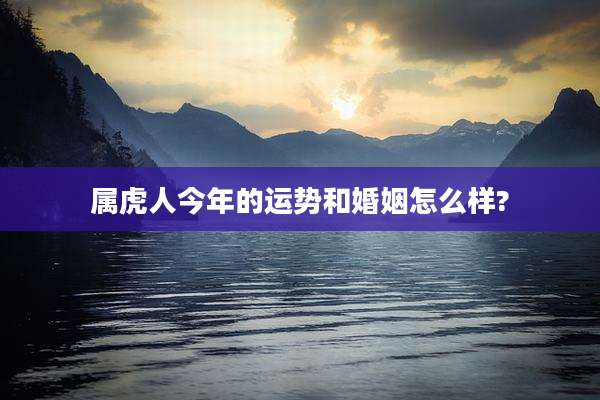属虎人今年的运势和婚姻怎么样?