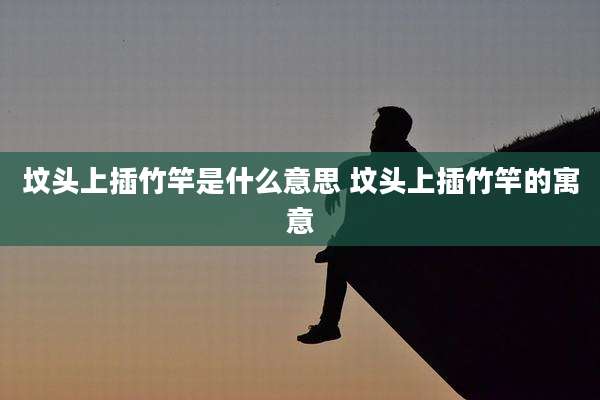 坟头上插竹竿是什么意思 坟头上插竹竿的寓意