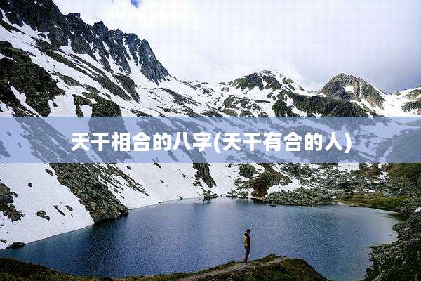 天干相合的八字(天干有合的人)