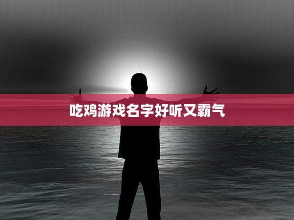 吃鸡游戏名字好听又霸气