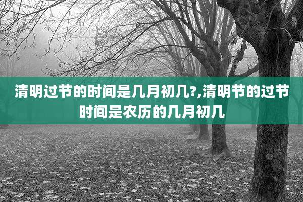 清明过节的时间是几月初几?,清明节的过节时间是农历的几月初几