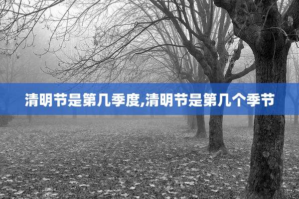 清明节是第几季度,清明节是第几个季节