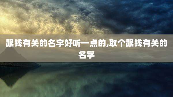 跟钱有关的名字好听一点的,取个跟钱有关的名字