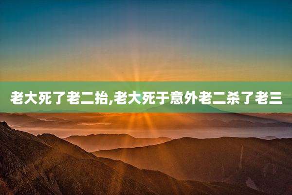 老大死了老二抬,老大死于意外老二杀了老三