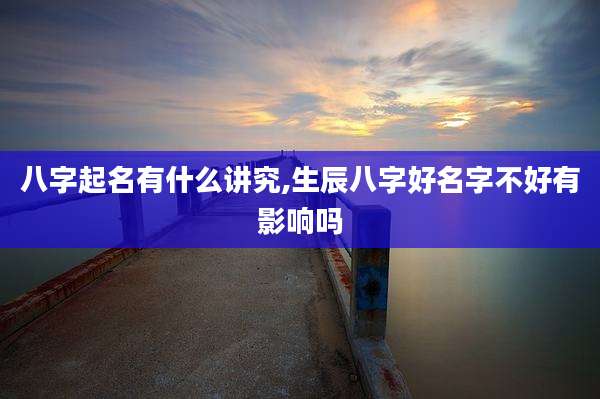 八字起名有什么讲究,生辰八字好名字不好有影响吗
