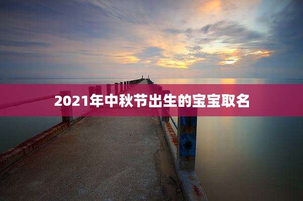 2021年中秋节出生的宝宝取名