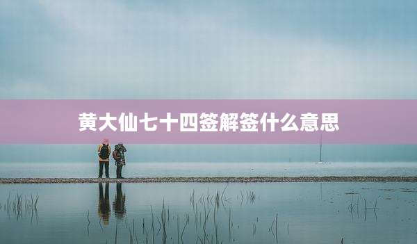 黄大仙七十四签解签什么意思