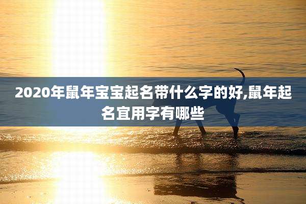 2020年鼠年宝宝起名带什么字的好,鼠年起名宜用字有哪些