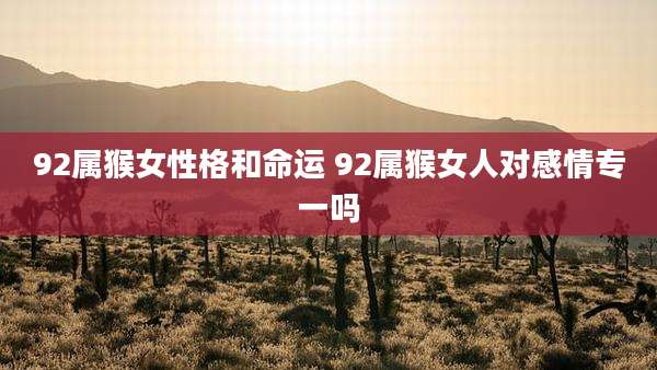 92属猴女性格和命运 92属猴女人对感情专一吗