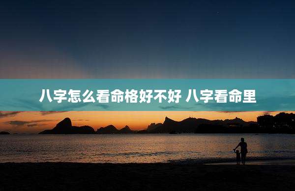 八字怎么看命格好不好 八字看命里