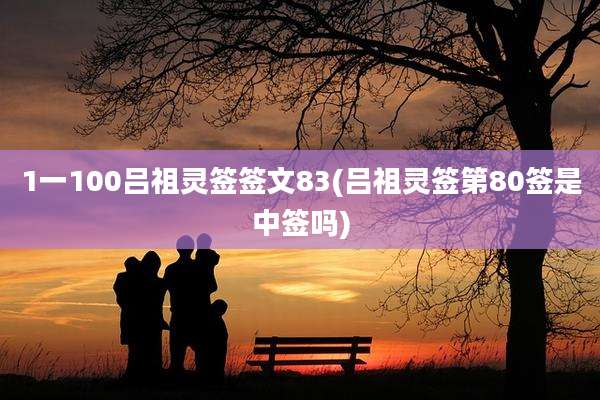 1一100吕祖灵签签文83(吕祖灵签第80签是中签吗)