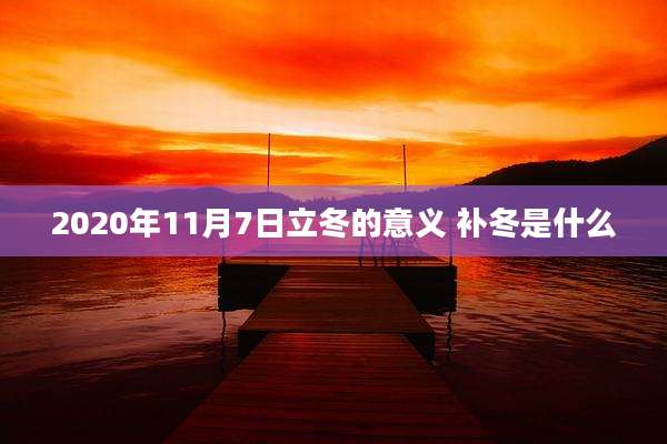 2020年11月7日立冬的意义 补冬是什么
