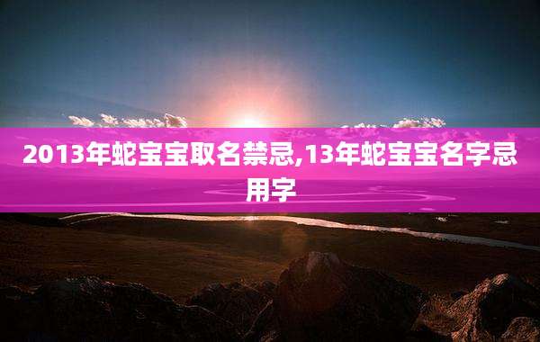 2013年蛇宝宝取名禁忌,13年蛇宝宝名字忌用字