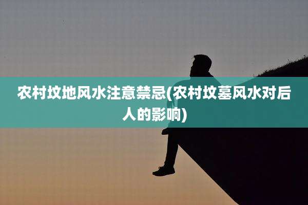 农村坟地风水注意禁忌(农村坟墓风水对后人的影响)
