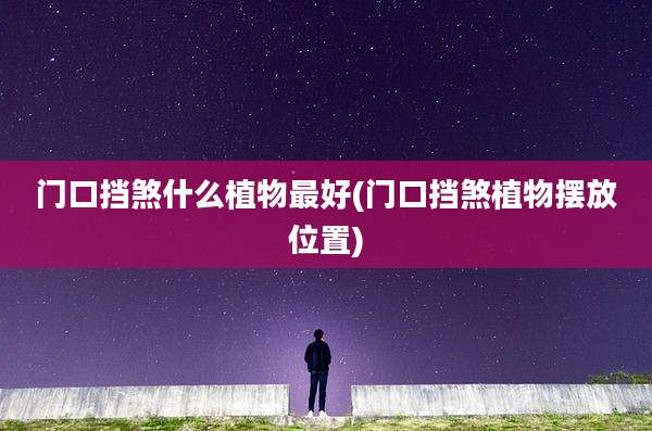 门口挡煞什么植物最好(门口挡煞植物摆放位置)