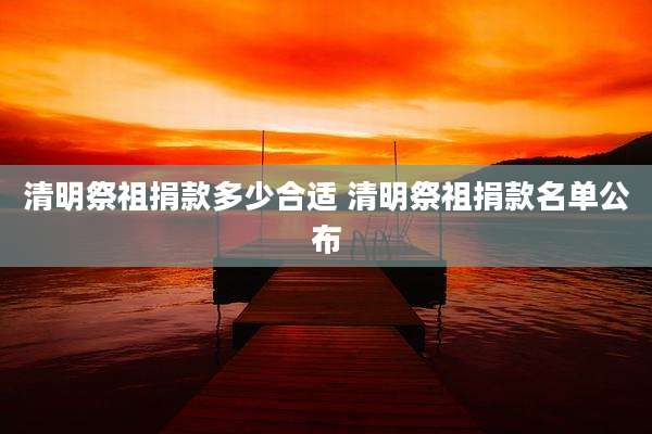 清明祭祖捐款多少合适 清明祭祖捐款名单公布