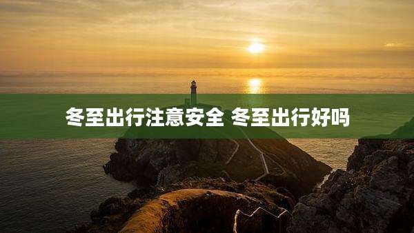 冬至出行注意安全 冬至出行好吗