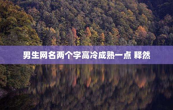 男生网名两个字高冷成熟一点 释然