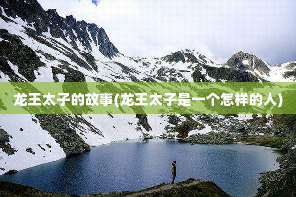 龙王太子的故事(龙王太子是一个怎样的人)
