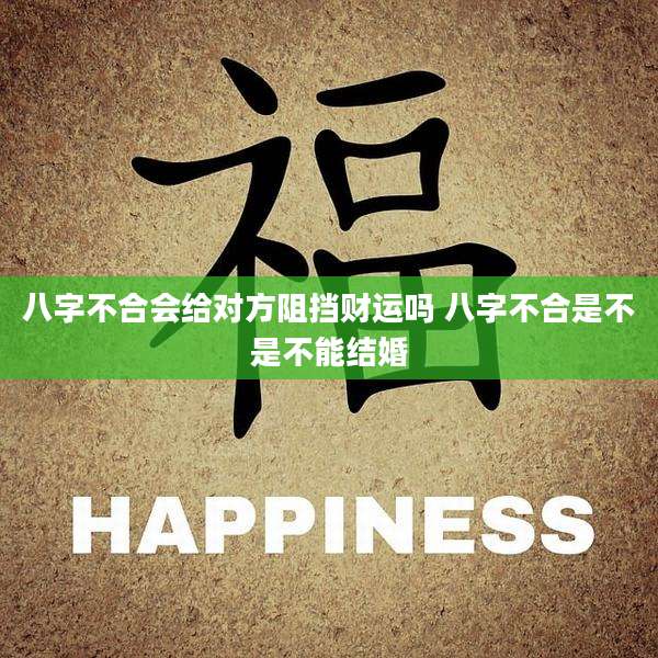 八字不合会给对方阻挡财运吗 八字不合是不是不能结婚