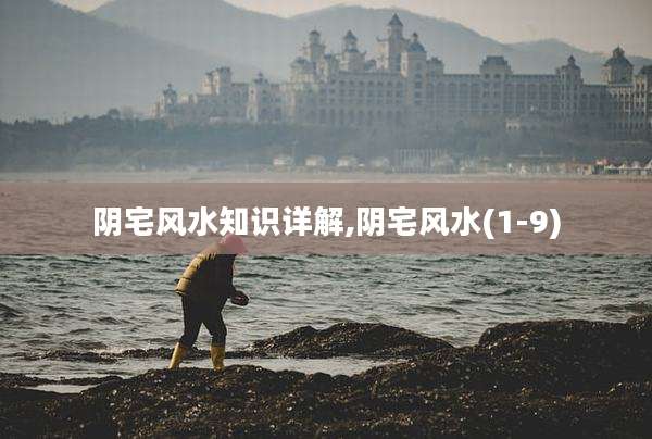 阴宅风水知识详解,阴宅风水(1-9)