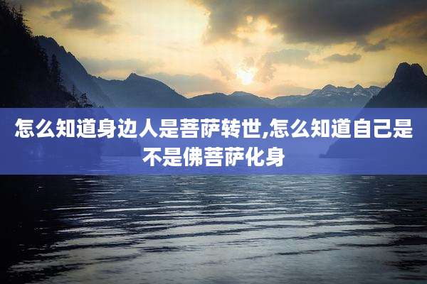 怎么知道身边人是菩萨转世,怎么知道自己是不是佛菩萨化身