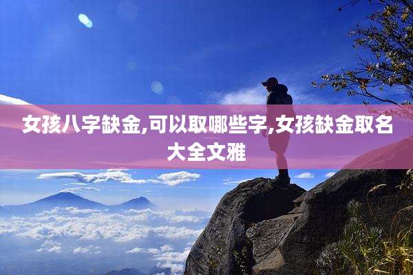 女孩八字缺金,可以取哪些字,女孩缺金取名大全文雅
