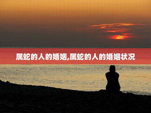 属蛇的人的婚姻,属蛇的人的婚姻状况