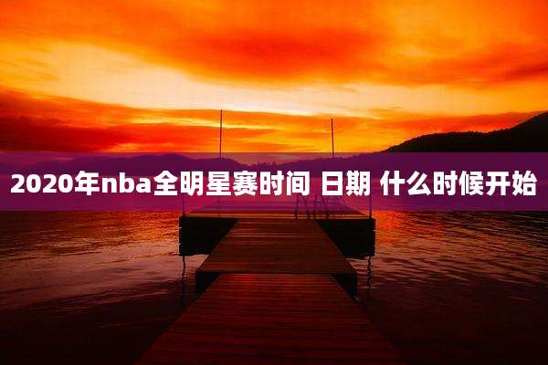 2020年nba全明星赛时间 日期 什么时候开始