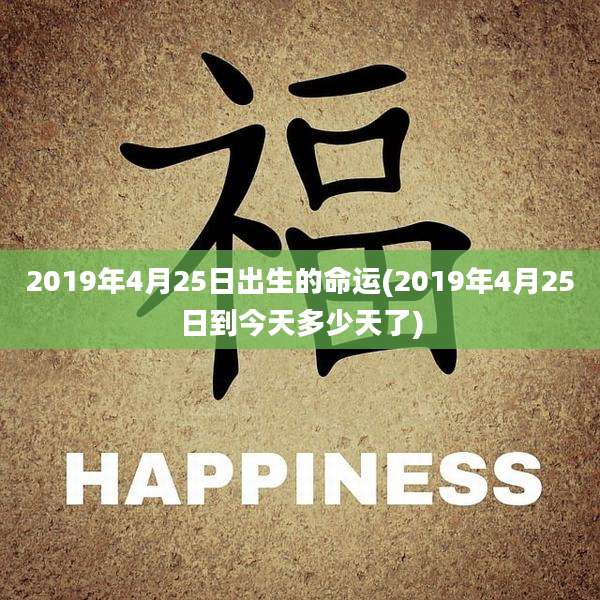 2019年4月25日出生的命运(2019年4月25日到今天多少天了)