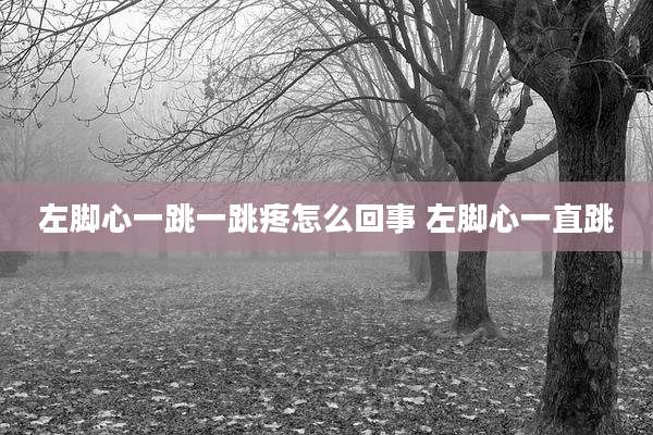 左脚心一跳一跳疼怎么回事 左脚心一直跳