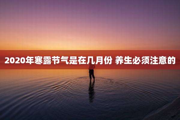 2020年寒露节气是在几月份 养生必须注意的