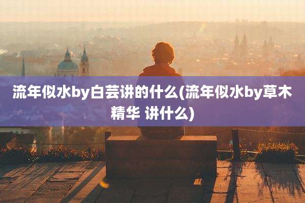 流年似水by白芸讲的什么(流年似水by草木精华 讲什么)