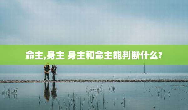 命主,身主 身主和命主能判断什么?