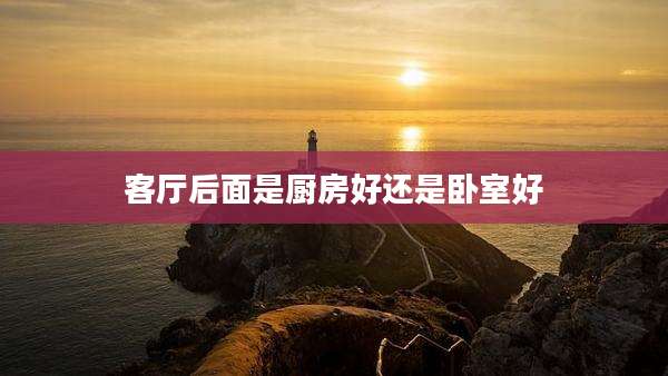 客厅后面是厨房好还是卧室好