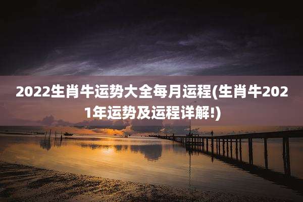2022生肖牛运势大全每月运程(生肖牛2021年运势及运程详解!)