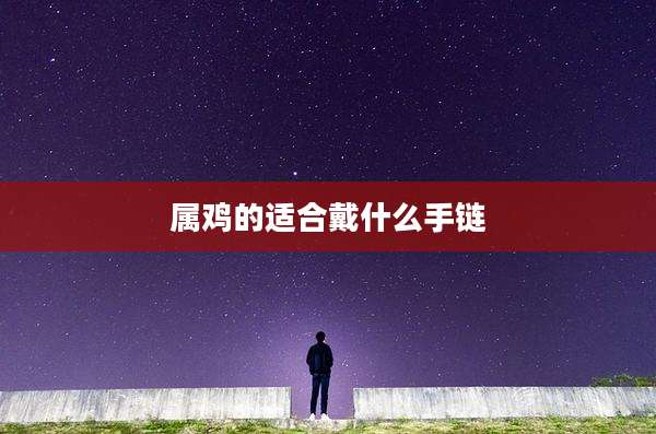 属鸡的适合戴什么手链