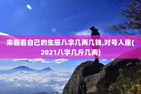 来看看自己的生辰八字几两几钱,对号入座(2021八字几斤几两)