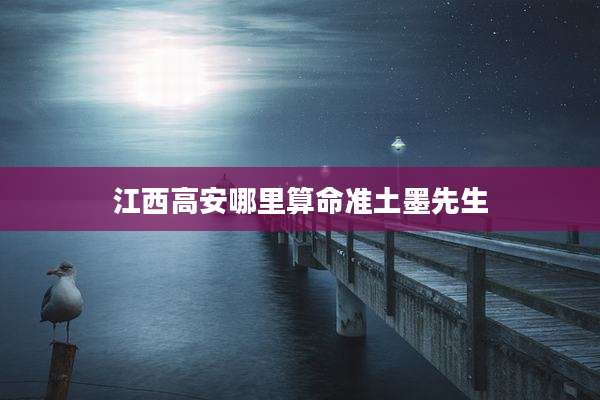 江西高安哪里算命准土墨先生